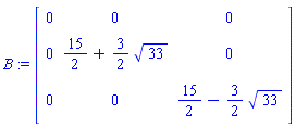 B := matrix([[0, 0, 0], [0, 15/2+(3/2)*33^(1/2), 0], [0, 0, 15/2-(3/2)*33^(1/2)]])