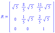 R := matrix([[5^(1/2), (8/5)*5^(1/2), (11/5)*5^(1/2)], [0, (1/5)*5^(1/2), (2/5)*5^(1/2)], [0, 0, 1]])