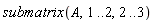 submatrix(A, 1 .. 2, 2 .. 3)