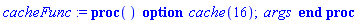 cacheFunc := proc () option cache(16); args end proc