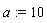 a := 10