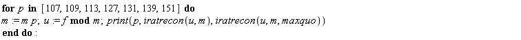 for p in [107, 109, 113, 127, 131, 139, 151] do m := m*p; u := `mod`(f, m); print(p, iratrecon(u, m), iratrecon(u, m, maxquo)) end do