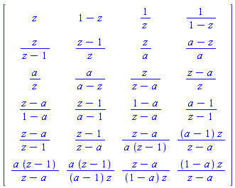 Matrix([[z, 1-z, 1/z, 1/(1-z)], [z/(z-1), (z-1)/z, z/a, (a-z)/a], [a/z, a/(a-z), z/(z-a), (z-a)/z], [(z-a)/(1-a), (z-1)/(a-1), (1-a)/(z-a), (a-1)/(z-1)], [(z-a)/(z-1), (z-1)/(z-a), (z-a)/(a*(z-1)), (a-1)*z/(z-a)], [a*(z-1)/(z-a), a*(z-1)/((a-1)*z), (z-a)/((1-a)*z), (1-a)*z/(z-a)]])