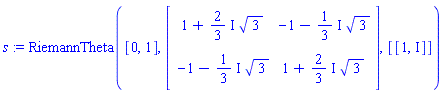 s := RiemannTheta([0, 1], Matrix([[1+((2/3)*I)*3^(1/2), -1-((1/3)*I)*3^(1/2)], [-1-((1/3)*I)*3^(1/2), 1+((2/3)*I)*3^(1/2)]]), [[1, I]])