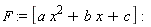 F := [a*x^2+b*x+c]
