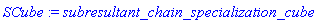 SCube := subresultant_chain_specialization_cube