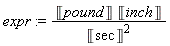 expr := Unit('pound')*Unit('inch')/Unit('sec')^2