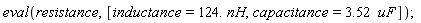 eval(resistance, [inductance = Units:-Natural:-`*`(124., nH), capacitance = Units:-Natural:-`*`(3.52, uF)]);