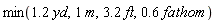 min(Units:-Natural:-`*`(1.2, yd), m, Units:-Natural:-`*`(3.2, ft), Units:-Natural:-`*`(.6, fathom))