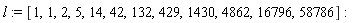 l := [1, 1, 2, 5, 14, 42, 132, 429, 1430, 4862, 16796, 58786]
