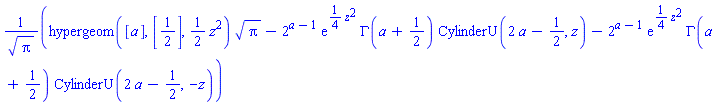 (hypergeom([a], [1/2], (1/2)*z^2)*Pi^(1/2)-2^(a-1)*exp((1/4)*z^2)*GAMMA(a+1/2)*CylinderU(2*a-1/2, z)-2^(a-1)*exp((1/4)*z^2)*GAMMA(a+1/2)*CylinderU(2*a-1/2, -z))/Pi^(1/2)