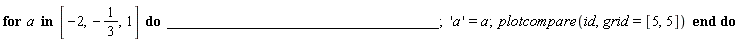 for a in [-2, -1/3, 1] do __________________________________; 'a' = a; plotcompare(id, grid = [5, 5]) end do