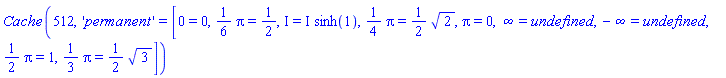 Cache(512, 'permanent' = [0 = 0, (1/6)*Pi = 1/2, I = I*sinh(1), (1/4)*Pi = (1/2)*2^(1/2), Pi = 0, infinity = undefined, -infinity = undefined, (1/2)*Pi = 1, (1/3)*Pi = (1/2)*3^(1/2)])