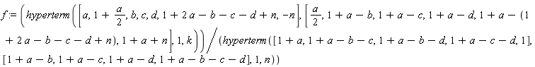 f := hyperterm([a, 1+(1/2)*a, b, c, d, 1+2*a-b-c-d+n, -n], [(1/2)*a, 1+a-b, 1+a-c, 1+a-d, 1+a-1-2*a+b+c+d-n, 1+a+n], 1, k)/hyperterm([1+a, 1+a-b-c, 1+a-b-d, 1+a-c-d, 1], [1+a-b, 1+a-c, 1+a-d, 1+a-b-c-d], 1, n)