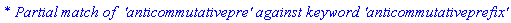 `* Partial match of  'anticommutativepre' against keyword 'anticommutativeprefix'`