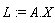 L := A.X