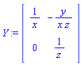 Y := Matrix(2, 2, {(1, 1) = 1/x, (1, 2) = -y/(x*z), (2, 1) = 0, (2, 2) = 1/z})