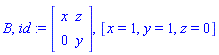 B, id := Matrix(2, 2, {(1, 1) = x, (1, 2) = z, (2, 1) = 0, (2, 2) = y}), [x = 1, y = 1, z = 0]