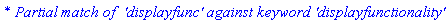 `* Partial match of  'displayfunc' against keyword 'displayfunctionality'`