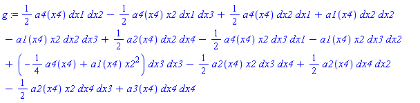 g := (1/2)*(a4(x4)*dx1*dx2)-(1/2)*(a4(x4)*x2*dx1*dx3)+(1/2)*(a4(x4)*dx2*dx1)+a1(x4)*dx2*dx2-a1(x4)*x2*dx2*dx3+(1/2)*(a2(x4)*dx2*dx4)-(1/2)*(a4(x4)*x2*dx3*dx1)-a1(x4)*x2*dx3*dx2+(-(1/4)*a4(x4)+a1(x4)*x2^2)*dx3*dx3-(1/2)*(a2(x4)*x2*dx3*dx4)+(1/2)*(a2(x4)*dx4*dx2)-(1/2)*(a2(x4)*x2*dx4*dx3)+a3(x4)*dx4*dx4