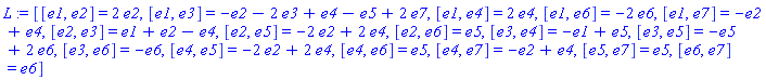 L := [[e1, e2] = 2*e2, [e1, e3] = -e2-2*e3+e4-e5+2*e7, [e1, e4] = 2*e4, [e1, e6] = -2*e6, [e1, e7] = -e2+e4, [e2, e3] = e1+e2-e4, [e2, e5] = -2*e2+2*e4, [e2, e6] = e5, [e3, e4] = -e1+e5, [e3, e5] = -e5+2*e6, [e3, e6] = -e6, [e4, e5] = -2*e2+2*e4, [e4, e6] = e5, [e4, e7] = -e2+e4, [e5, e7] = e5, [e6, e7] = e6]