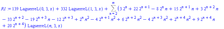 R1 := 139*LaguerreL(0, 3, x)+332*LaguerreL(1, 3, x)+Sum((3*2^n+22*2^(n+1)-8*2^n*n+15*2^(n+1)*n+3*2^(n+2)*n-33*2^(n+2)-19*2^(n+3)*n-12*2^(n+3)+2^n*n^2-4*2^(n+1)*n^2+6*2^(n+2)*n^2-4*2^(n+3)*n^2+2^(n+4)*n^2+9*2^(n+4)*n+20*2^(n+4))*LaguerreL(n, 3, x), n = 2 .. infinity)
