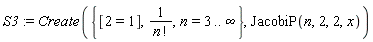 S3 := Create({1/factorial(n), n = 3 .. infinity, [2 = 1]}, JacobiP(n, 2, 2, x))
