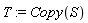 T := Copy(S)