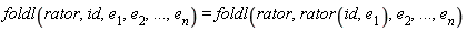 foldl(rator, id, e[1], e[2], () .. (), e[n]) = foldl(rator, rator(id, e[1]), e[2], () .. (), e[n])