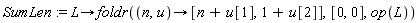 SumLen := proc (L) options operator, arrow; foldr(proc (n, u) options operator, arrow; [n+u[1], 1+u[2]] end proc, [0, 0], op(L)) end proc