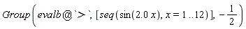 Group(`@`(evalb, `>`), [seq(sin(2.0*x), x = 1 .. 12)], -1/2)