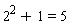 2^2+1 = 5