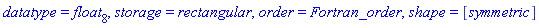 datatype = float[8], storage = rectangular, order = Fortran_order, shape = [symmetric]