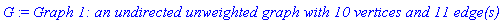G := `Graph 1: an undirected unweighted graph with 10 vertices and 11 edge(s)`