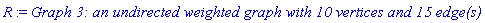 R := `Graph 3: an undirected weighted graph with 10 vertices and 15 edge(s)`