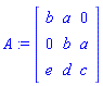 A := Matrix([[b, a, 0], [0, b, a], [e, d, c]])