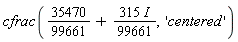 cfrac(35470/99661+(1/99661)*(315*I), 'centered')