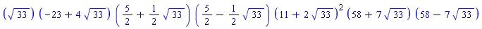 ``(33^(1/2))*``(-23+4*33^(1/2))*``(5/2+(1/2)*33^(1/2))*``(5/2-(1/2)*33^(1/2))*``(11+2*33^(1/2))^2*``(58+7*33^(1/2))*``(58-7*33^(1/2))