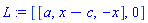 L := [[a, x-c, -x], 0]
