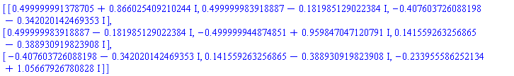 Matrix([[.499999991378705+.866025409210244*I, .499999983918887-.181985129022384*I, -.407603726088198-.342020142469353*I], [.499999983918887-.181985129022384*I, -.499999944874851+.959847047120791*I, .141559263256865-.388930919823908*I], [-.407603726088198-.342020142469353*I, .141559263256865-.388930919823908*I, -.233955586252134+1.05667926780828*I]])