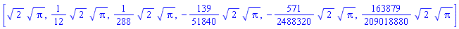 [2^(1/2)*Pi^(1/2), (1/12)*2^(1/2)*Pi^(1/2), (1/288)*2^(1/2)*Pi^(1/2), -(139/51840)*2^(1/2)*Pi^(1/2), -(571/2488320)*2^(1/2)*Pi^(1/2), (163879/209018880)*2^(1/2)*Pi^(1/2)]