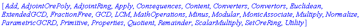 [Add, AdjointOrePoly, AdjointRing, Apply, Consequences, Content, Converters, Convertors, Euclidean, ExtendedGCD, FractionFree, GCD, LCM, MathOperations, Minus, Modular, MonicAssociate, Multiply, Normalize, ParametricGCRD, Primitive, Properties, Quotient, Remainder, ScalarMultiply, SetOreRing, Utility]