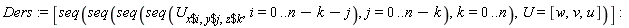 Ders := [seq(seq(seq(seq(U[`$`(x, i), `$`(y, j), `$`(z, k)], i = 0 .. n-k-j), j = 0 .. n-k), k = 0 .. n), U = [w, v, u])]