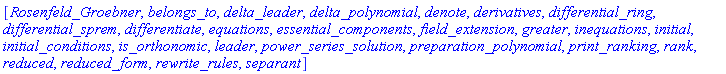 [Rosenfeld_Groebner, belongs_to, delta_leader, delta_polynomial, denote, derivatives, differential_ring, differential_sprem, differentiate, equations, essential_components, field_extension, greater, inequations, initial, initial_conditions, is_orthonomic, leader, power_series_solution, preparation_polynomial, print_ranking, rank, reduced, reduced_form, rewrite_rules, separant]