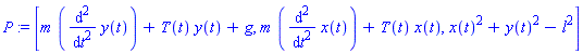 P := [m*(diff(y(t), `$`(t, 2)))+T(t)*y(t)+g, m*(diff(x(t), `$`(t, 2)))+T(t)*x(t), x(t)^2+y(t)^2-l^2]