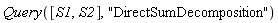 Query([S1, S2], "DirectSumDecomposition")