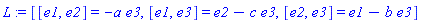 L := [[e1, e2] = -a*e3, [e1, e3] = e2-c*e3, [e2, e3] = e1-b*e3]