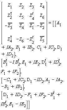 [[[Z[1],Z[2],Z[3],Z[4]],[Z[2]^(&dagger;),Z[5],Z[4^()]^(t),Z[6]],[-conjugate(Z[3]),conjugate(Z[4]),conjugate(Z[1]),-conjugate(Z[2])],[Z[4]^(&dagger;), -(Z[6]),-Z[2^()]^(t),conjugate(Z[5])]]]= [[[A[1] +IA[2], B[1] +IB[2], C[1] +IC[2],D[1] +ID[2]],[B[1]^(t) -I B[2]^(t),E[1] +IE[2],D[1]^(t) +ID[2]^(t),F[1] +IF[2]],[-C[1] +IC[2],D[1] -ID[2],A[1] - IA[2],-B[1] +IB[2]],[D[1] +ID[2],-F[1] +IF[2],-B[^()1]^(t) +IB[2]^(t),E[1] - IE[2]]]]