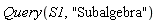 Query(S1, "Subalgebra")