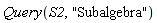 Query(S2, "Subalgebra")